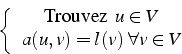 \begin{displaymath}
\left\{ \begin{array}{c}
\mbox{Trouvez  }u\in V\\
a(u,v)=l(v)  \forall v\in V\end{array}\right.
\end{displaymath}