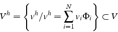 \begin{displaymath}
V^{h}=\left\{ v^{h}/v^{h}=\sum_{i=1}^{N}v_{i}\Phi_{i}\right\} \subset V\end{displaymath}