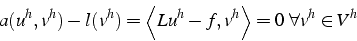 \begin{displaymath}
a(u^{h},v^{h})-l(v^{h})=\left\langle Lu^{h}-f,v^{h}\right\rangle =0  \forall v^{h}\in V^{h}\end{displaymath}