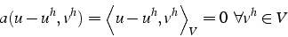 \begin{displaymath}
a(u-u^{h},v^{h})=\left\langle u-u^{h},v^{h}\right\rangle _{V}=0   \forall v^{h}\in V\end{displaymath}