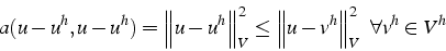 \begin{displaymath}
a(u-u^{h},u-u^{h})=\left\Vert u-u^{h}\right\Vert _{V}^{2}\le\left\Vert u-v^{h}\right\Vert _{V}^{2}   \forall v^{h}\in V^{h}\end{displaymath}