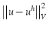 $\left\Vert u-u^{h}\right\Vert _{V}^{2}$