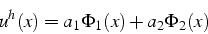 \begin{displaymath}
u^{h}(x)=a_{1}\Phi_{1}(x)+a_{2}\Phi_{2}(x)\end{displaymath}