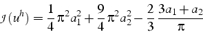 \begin{displaymath}
\mathcal{J}(u^{h})=\frac{1}{4} \pi^{2}a_{1}^{2}+\frac{9}{4} \pi^{2}a_{2}^{2}-\frac{2}{3} \frac{3a_{1}+a_{2}}{\pi}\end{displaymath}