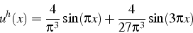 \begin{displaymath}
u^{h}(x)=\frac{4}{\pi^{3}}\sin(\pi x)+\frac{4}{27\pi^{3}}\sin(3\pi x)\end{displaymath}