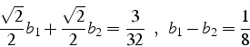 \begin{displaymath}
\frac{\sqrt{2}}{2}b_{1}+\frac{\sqrt{2}}{2}b_{2}=\frac{3}{32}   \„     b_{1}-b_{2}=\frac{1}{8}\end{displaymath}