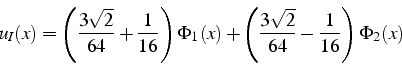 \begin{displaymath}
u_{I}(x)=\left(\frac{3\sqrt{2}}{64}+\frac{1}{16}\right)\Phi_{1}(x)+\left(\frac{3\sqrt{2}}{64}-\frac{1}{16}\right)\Phi_{2}(x)\end{displaymath}