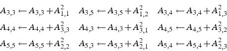 \begin{eqnarray*}
A_{3,3}\leftarrow A_{3,3}+A_{1,1}^{2} & A_{3,5}\leftarrow A_{3...
...arrow A_{5,3}+A_{2,1}^{2} & A_{5,4}\leftarrow A_{5,4}+A_{2,3}^{2}\end{eqnarray*}