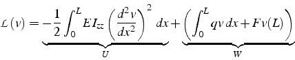 \begin{displaymath}
\mathcal{L}(v)=\underbrace{-\frac{1}{2}\int_{0}^{L}EI_{zz}\l...
...x}_{U}+\underbrace{\left(\int_{0}^{L}qv  dx+Fv(L)\right)}_{W}
\end{displaymath}