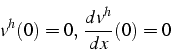 \begin{displaymath}
v^{h}(0)=0, \frac{dv^{h}}{dx}(0)=0
\end{displaymath}