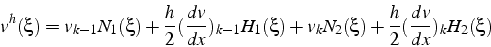 \begin{displaymath}
v^{h}(\xi)=v_{k-1}N_{1}(\xi)+\frac{h}{2}(\frac{dv}{dx})_{k-1...
...(\xi)+v_{k}N_{2}(\xi)+\frac{h}{2}(\frac{dv}{dx})_{k}H_{2}(\xi)
\end{displaymath}