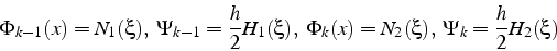 \begin{displaymath}
\Phi_{k-1}(x)=N_{1}(\xi),  \Psi_{k-1}=\frac{h}{2}H_{1}(\xi),  \Phi_{k}(x)=N_{2}(\xi),  \Psi_{k}=\frac{h}{2}H_{2}(\xi)\end{displaymath}