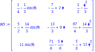 M3 := matrix([[1/4-1/3*sin(theta), -7/3+2*phi, 1/2-phi^2/3], [-5/2+14/3*sin(theta), -13/3+9*phi, 67/4+14*phi^2/3], [11*sin(theta), 71/6-5*phi/6, -5/8+11*phi^2]])