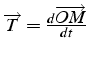 $\overrightarrow{T}=\frac{d\overrightarrow{OM}}{dt}$