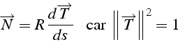 \begin{displaymath}
\overrightarrow{N}=R\,\frac{d\overrightarrow{T}}{ds}\,\,\,\mbox{{\, car\,}}\,\left\Vert \overrightarrow{T}\right\Vert ^{2}=1\end{displaymath}