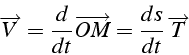 \begin{displaymath}
\overrightarrow{V}=\frac{d}{dt}\overrightarrow{OM}=\frac{ds}{dt}\,\overrightarrow{T}\end{displaymath}