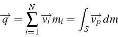 \begin{displaymath}
\overrightarrow{q}=\sum_{i=1}^{N}\overrightarrow{v_{i}}m_{i}=\int_{S}\overrightarrow{v_{p}}\, dm\end{displaymath}