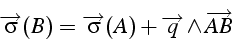 \begin{displaymath}
\overrightarrow{\sigma}(B)=\overrightarrow{\sigma}(A)+\overrightarrow{q}\wedge\overrightarrow{AB}\end{displaymath}