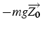 $-mg\overrightarrow{Z_{0}}$