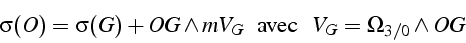 \begin{displaymath}
\sigma(O)=\sigma(G)+OG\wedge mV_{G}\,\,\,\,\,\mbox{avec }\,\,\,\, V_{G}=\Omega_{3/0}\wedge OG\end{displaymath}