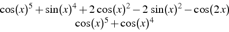 \begin{displaymath}
\begin{array}{c}
\cos(x)^{5}+\sin(x)^{4}+2\,\cos(x)^{2}-2\,\sin(x)^{2}-\cos(2\, x)\\
\cos(x)^{5}+\cos(x)^{4}\end{array}\end{displaymath}