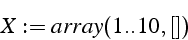 \begin{displaymath}
X:=array(1..10,[])\end{displaymath}