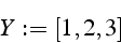 \begin{displaymath}
Y:=[1,2,3]\end{displaymath}