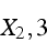 \begin{displaymath}
X_{2},3\end{displaymath}