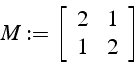 \begin{displaymath}
M:=\left[\begin{array}{cc}
2 & 1\\
1 & 2\end{array}\right]\end{displaymath}