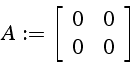 \begin{displaymath}
A:=\left[\begin{array}{cc}
0 & 0\\
0 & 0\end{array}\right]\end{displaymath}