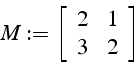 \begin{displaymath}
M:=\left[\begin{array}{cc}
2 & 1\\
3 & 2\end{array}\right]\end{displaymath}