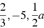 \begin{displaymath}
\frac{2}{3},-5,\frac{1}{2}a\end{displaymath}