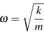 \begin{displaymath}
\omega=\sqrt{\frac{k}{m}}\end{displaymath}