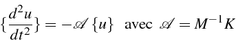 \begin{displaymath}
\{\frac{d^{2}u}{dt^{2}}\}=-\mathcal{A}\,\{u\}\,\,\mbox{{\, avec\,}}\,\,\mathcal{A}=M^{-1}K
\end{displaymath}