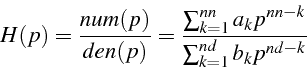\begin{displaymath}
H(p)=\frac{num(p)}{den(p)}=\frac{\sum_{k=1}^{nn}a_{k}p^{nn-k}}{\sum_{k=1}^{nd}b_{k}p^{nd-k}}\end{displaymath}