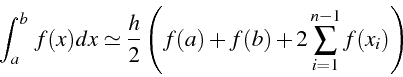 \begin{displaymath}
\int_{a}^{b}\, f(x)dx\simeq\frac{h}{2}\left(f(a)+f(b)+2\sum_{i=1}^{n-1}f(x_{i})\right)\end{displaymath}